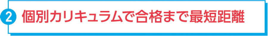 ②個別カリキュラムで合格まで最短距離
