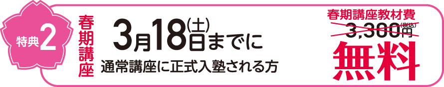 特典2 春期講座 3月18日(土)までに通常講座に正式入塾される方 春期講座教材費3,300円(税込)無料