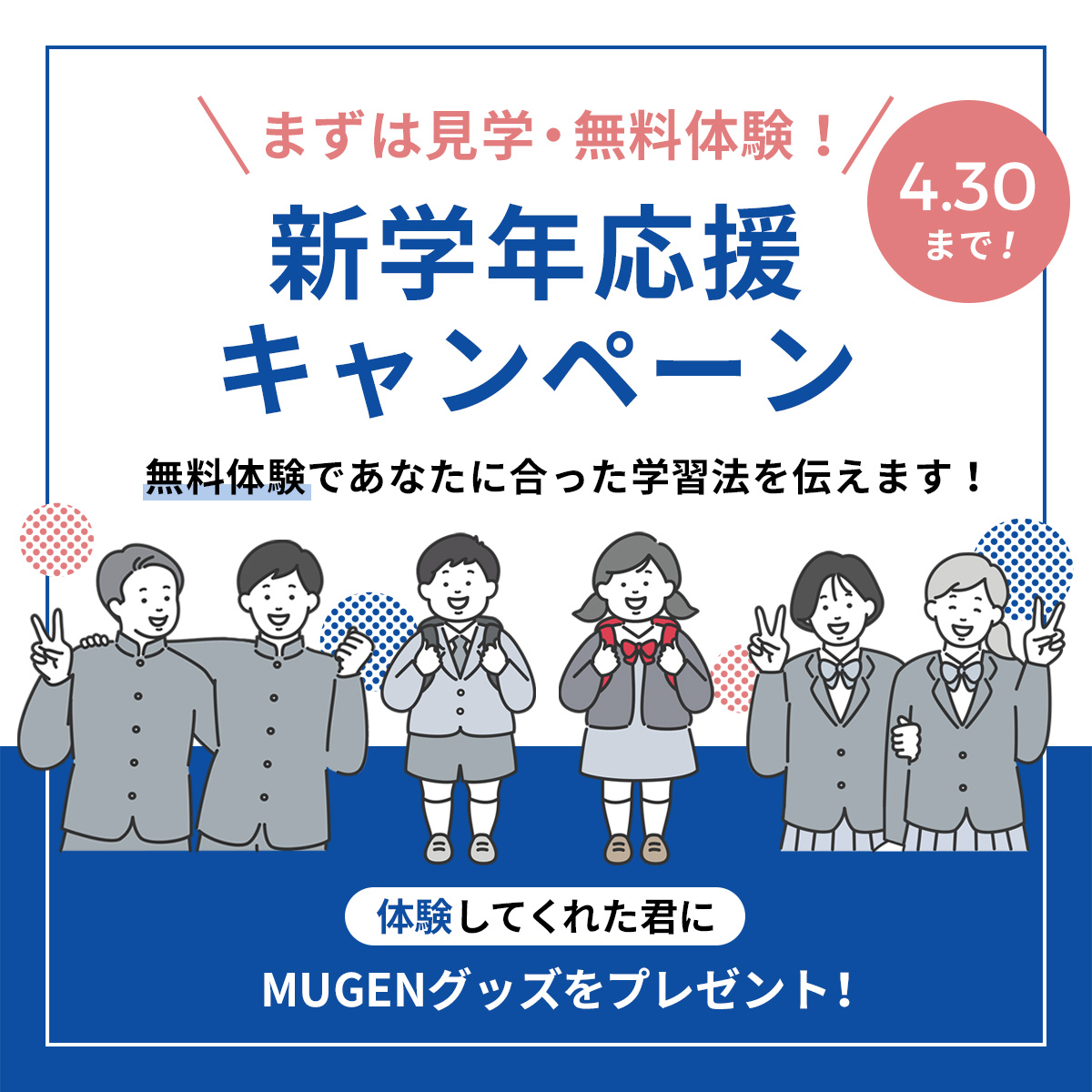 まずは見学・無料体験！新学期応援キャンペーン　4/30まで　無料体験であなたに合った学習法をを伝えます！体験してくれた君にMUGENグッズをプレゼント！