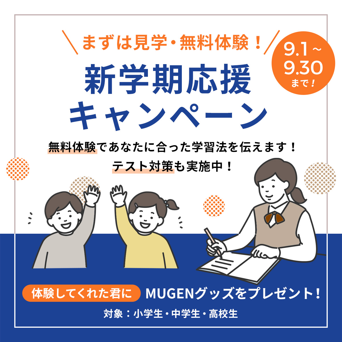 まずは見学・無料体験！新学期応援キャンペーン　9/1〜9/30まで　無料体験であなたに合った学習法をを伝えます！テスト対策も実施中！体験してくれた君にMUGENグッズをプレゼント！対象：小学生・中学生・高校生